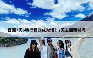 西藏7天6晚行程改成对话？7天去西藏够吗