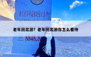 老年团出游？老年团出游你怎么看待