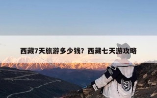 西藏7天旅游多少钱？西藏七天游攻略