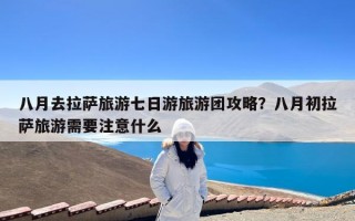 八月去拉萨旅游七日游旅游团攻略？八月初拉萨旅游需要注意什么