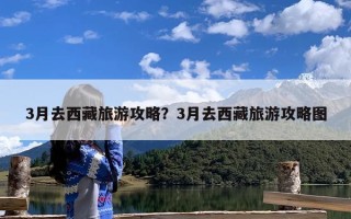 3月去西藏旅游攻略？3月去西藏旅游攻略图