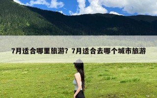 7月适合哪里旅游？7月适合去哪个城市旅游