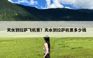 天水到拉萨飞机票？天水到拉萨机票多少钱