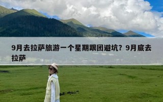 9月去拉萨旅游一个星期跟团避坑？9月底去拉萨