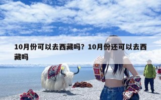 10月份可以去西藏吗？10月份还可以去西藏吗