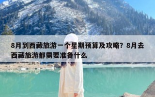 8月到西藏旅游一个星期预算及攻略？8月去西藏旅游都需要准备什么