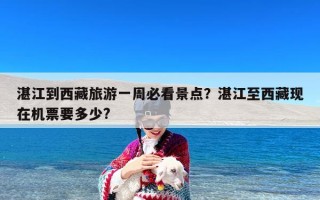 湛江到西藏旅游一周必看景点？湛江至西藏现在机票要多少?
