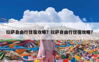 拉萨自由行住宿攻略？拉萨自由行住宿攻略?