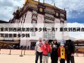 重庆到西藏旅游团多少钱一天？重庆到西藏自驾游需要多少钱