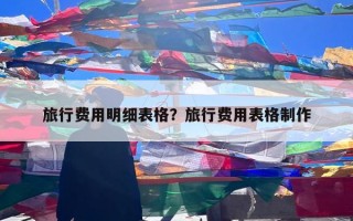 旅行费用明细表格？旅行费用表格制作