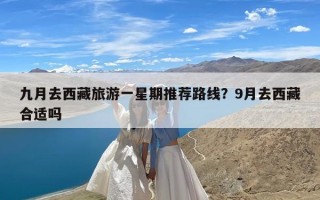 九月去西藏旅游一星期推荐路线？9月去西藏合适吗