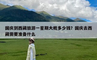 国庆到西藏旅游一星期大概多少钱？国庆去西藏需要准备什么