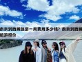 南京到西藏旅游一周费用多少钱？南京到西藏旅游报价