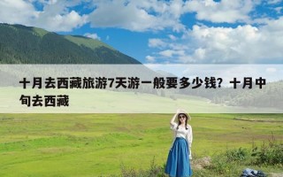 十月去西藏旅游7天游一般要多少钱？十月中旬去西藏