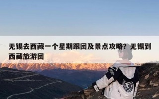 无锡去西藏一个星期跟团及景点攻略？无锡到西藏旅游团