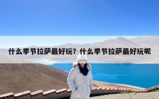 什么季节拉萨最好玩？什么季节拉萨最好玩呢