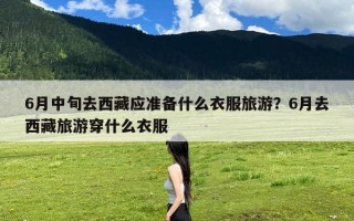 6月中旬去西藏应准备什么衣服旅游？6月去西藏旅游穿什么衣服