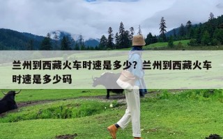 兰州到西藏火车时速是多少？兰州到西藏火车时速是多少码