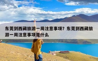 东莞到西藏旅游一周注意事项？东莞到西藏旅游一周注意事项是什么