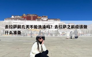 去拉萨前几天不能洗澡吗？去拉萨之前应该做什么准备