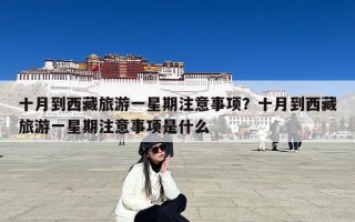 十月到西藏旅游一星期注意事项？十月到西藏旅游一星期注意事项是什么