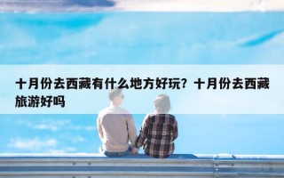 十月份去西藏有什么地方好玩？十月份去西藏旅游好吗