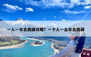 一人一车去西藏攻略？一个人一台车去西藏
