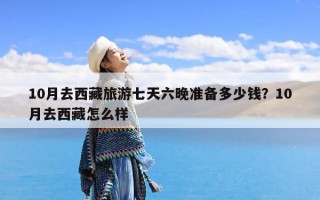 10月去西藏旅游七天六晚准备多少钱？10月去西藏怎么样