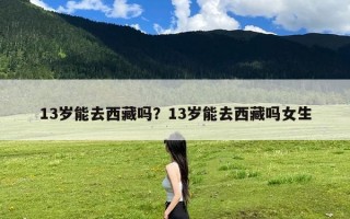 13岁能去西藏吗？13岁能去西藏吗女生