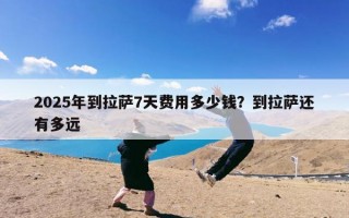 2025年到拉萨7天费用多少钱？到拉萨还有多远