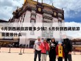 6月到西藏旅游要多少钱？6月份到西藏旅游需要带什么