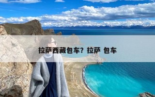 拉萨西藏包车？拉萨 包车