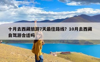 十月去西藏旅游7天最佳路线？10月去西藏自驾游合适吗