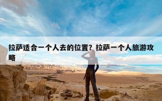 拉萨适合一个人去的位置？拉萨一个人旅游攻略