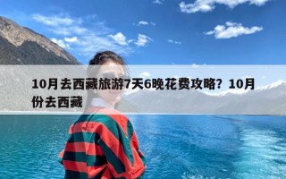 10月去西藏旅游7天6晚花费攻略？10月份去西藏