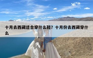 十月去西藏适合穿什么鞋？十月份去西藏穿什么