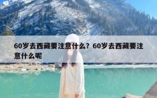 60岁去西藏要注意什么？60岁去西藏要注意什么呢