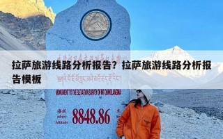 拉萨旅游线路分析报告？拉萨旅游线路分析报告模板