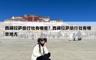 西藏拉萨旅行社有哪些？西藏拉萨旅行社有哪些地方