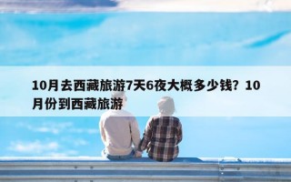 10月去西藏旅游7天6夜大概多少钱？10月份到西藏旅游