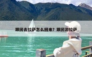跟团去拉萨怎么回来？跟团游拉萨