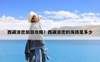 西藏波密旅游攻略？西藏波密的海拔是多少