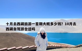 十月去西藏旅游一星期大概多少钱？10月去西藏自驾游合适吗