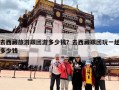 去西藏旅游跟团游多少钱？去西藏跟团玩一趟多少钱