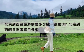 北京到西藏旅游需要多少钱一张票价？北京到西藏自驾游费用多少