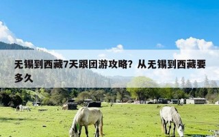 无锡到西藏7天跟团游攻略？从无锡到西藏要多久