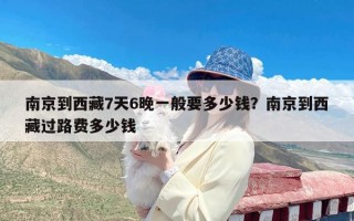 南京到西藏7天6晚一般要多少钱？南京到西藏过路费多少钱