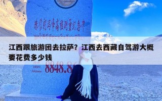 江西跟旅游团去拉萨？江西去西藏自驾游大概要花费多少钱