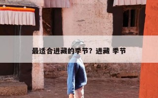 最适合进藏的季节？进藏 季节