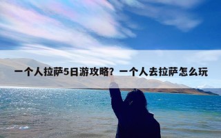 一个人拉萨5日游攻略？一个人去拉萨怎么玩